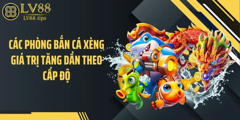 Các phòng bắn cá xèng giá trị tăng dần theo cấp độ