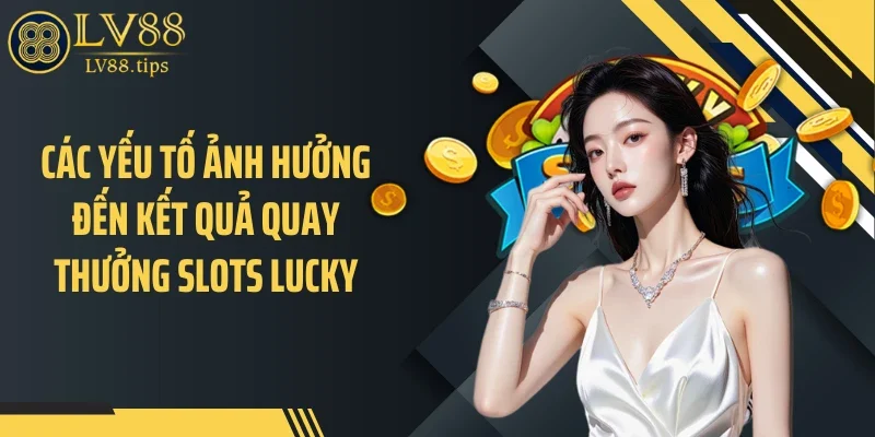 Các yếu tố ảnh hưởng đến kết quả quay thưởng slots lucky