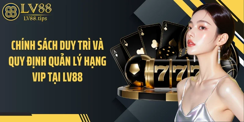 Chính sách duy trì và quy định quản lý hạng VIP tại LV88