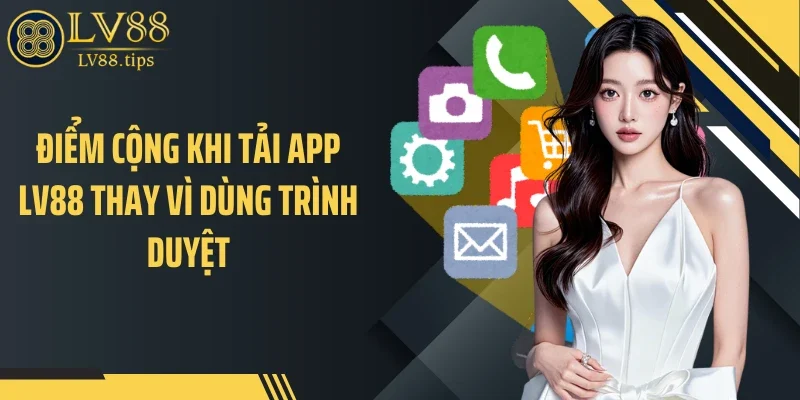 Điểm cộng khi tải app LV88 thay vì dùng trình duyệt