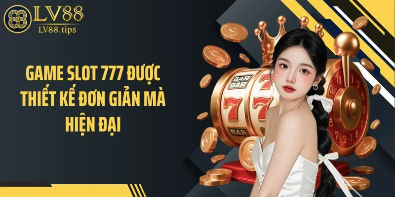 Game slot 777 được thiết kế đơn giản mà hiện đại
