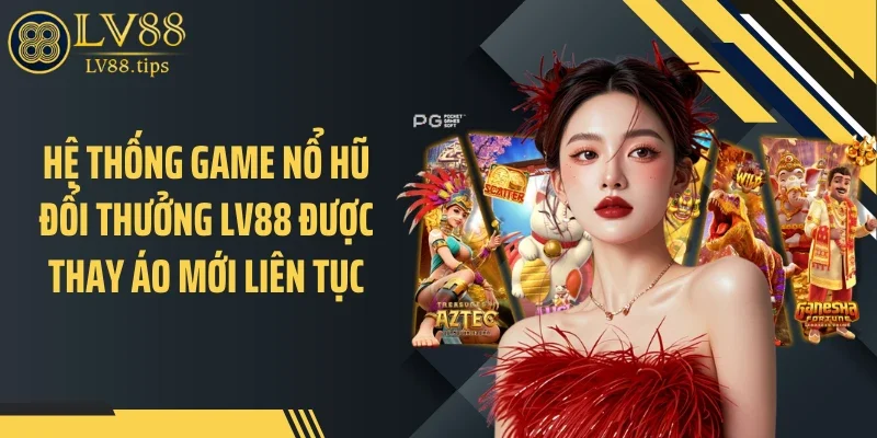 Hệ thống game nổ hũ đổi thưởng LV88 được thay áo mới liên tục