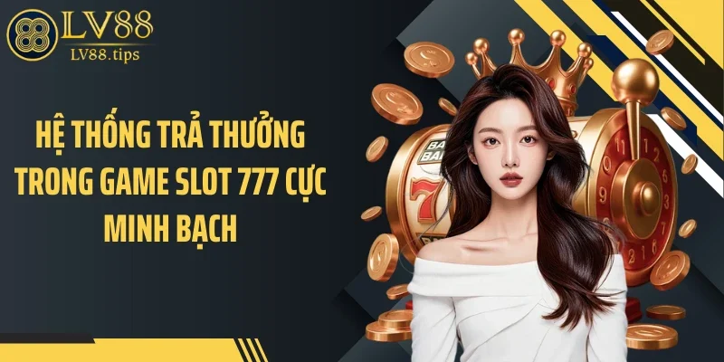 Hệ thống trả thưởng trong game slot 777 cực minh bạch