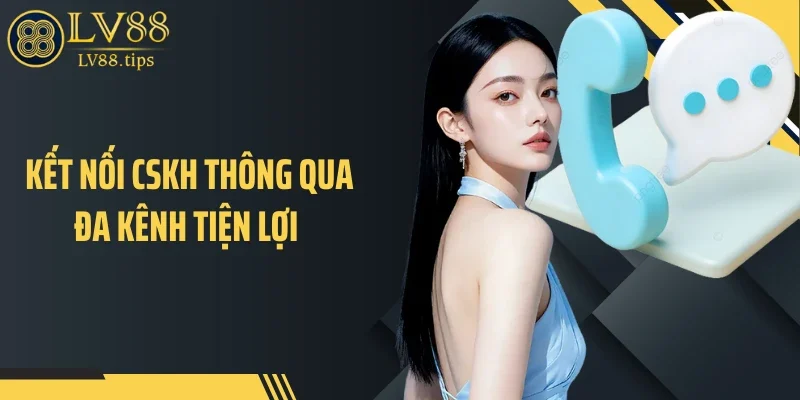 Kết nối CSKH thông qua đa kênh tiện lợi 