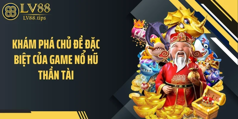 Khám phá chủ đề đặc biệt của game nổ hũ thần tài