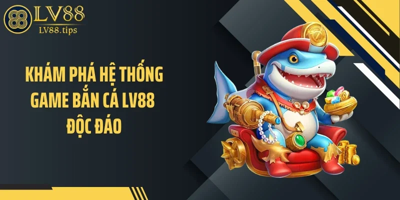 Khám phá hệ thống game bắn cá LV88 độc đáo