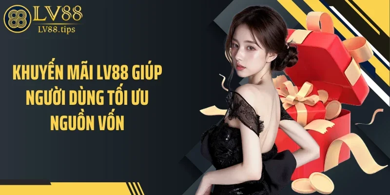Khuyến mãi LV88 giúp người dùng tối ưu nguồn vốn