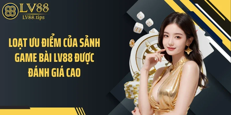 Loạt ưu điểm của sảnh game bài LV88 được đánh giá cao