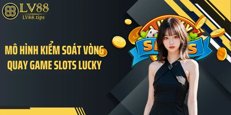 Mô hình kiểm soát vòng quay game slots lucky