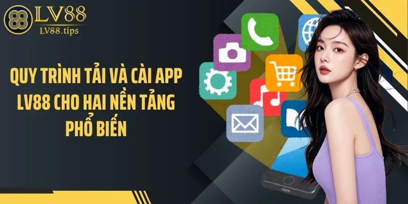 Quy trình tải và cài app LV88 cho hai nền tảng phổ biến