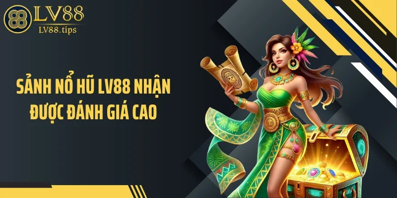 Sảnh nổ hũ LV88 nhận được đánh giá cao