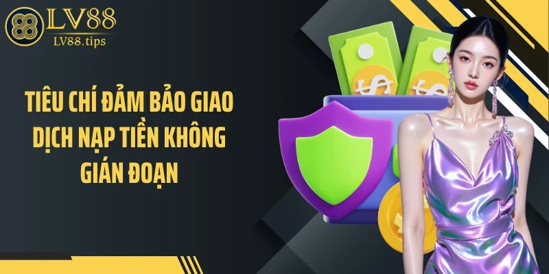 Tiêu chí đảm bảo giao dịch nạp tiền không gián đoạn