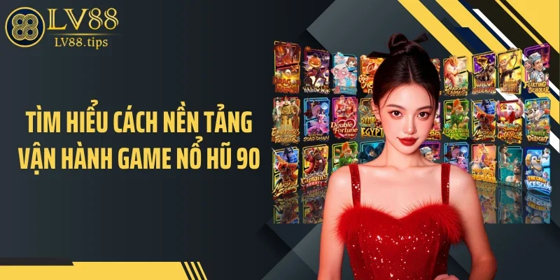 Tìm hiểu cách nền tảng vận hành game nổ hũ 90